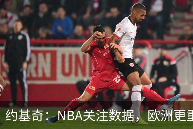 约基奇：NBA关注数据，欧洲更重视胜利的真谛